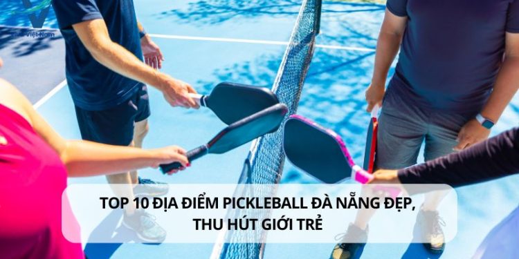 Top 10 địa điểm Pickleball Đà Nẵng đẹp, thu hút giới trẻ